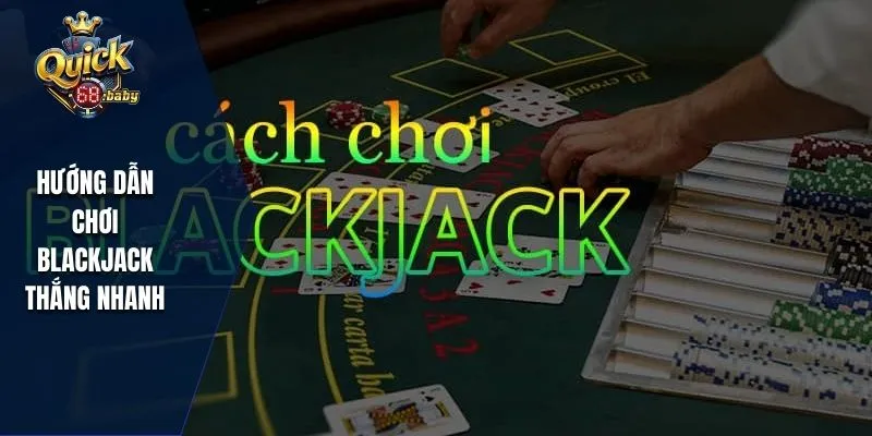 Hướng dẫn chơi Blackjack thắng nhanh